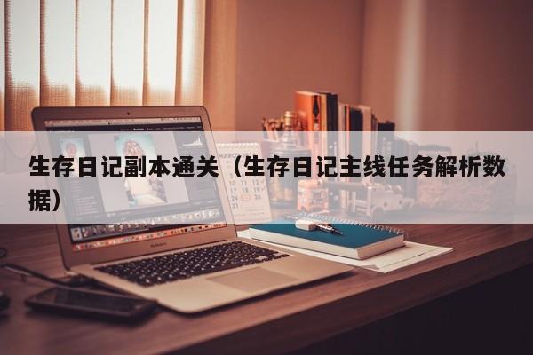 生存日记副本通关（生存日记主线任务解析数据）