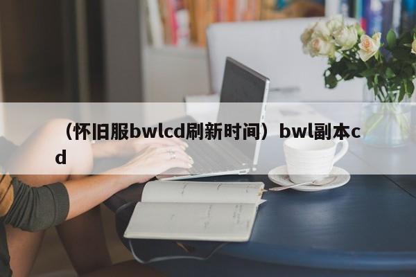 （怀旧服bwlcd刷新时间）bwl副本cd