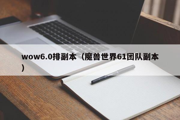 wow6.0排副本（魔兽世界61团队副本）